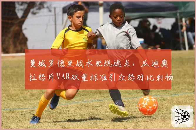 曼城罗德里战术犯规逃点，瓜迪奥拉怒斥VAR双重标准引众怒对比利物浦远藤航相同动作吃牌