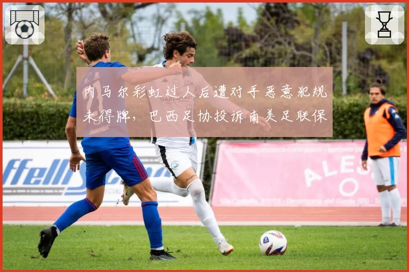 内马尔彩虹过人后遭对手恶意犯规未得牌，巴西足协投诉南美足联保护不力