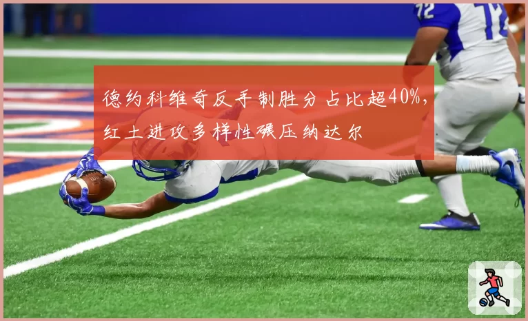 德约科维奇反手制胜分占比超40%,红土进攻多样性碾压纳达尔