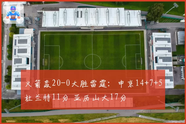 火箭轰20-0大胜雷霆：申京14+7+5杜兰特11分 亚历山大17分