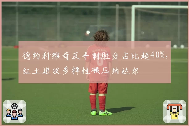 德约科维奇反手制胜分占比超40%，红土进攻多样性碾压纳达尔