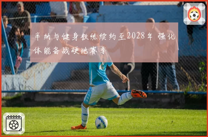 辛纳与健身教练续约至2028年 强化体能备战硬地赛季