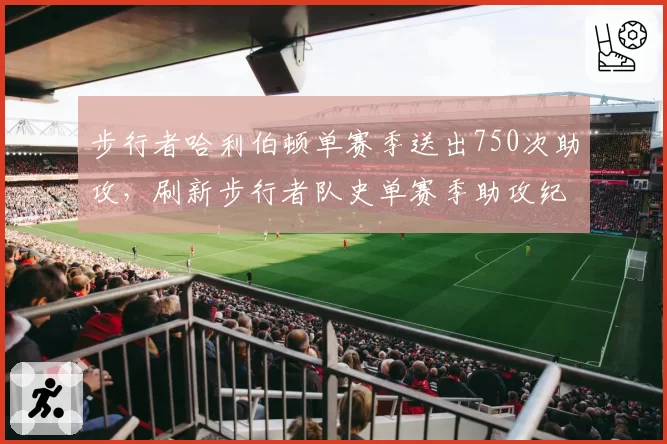 步行者哈利伯顿单赛季送出750次助攻，刷新步行者队史单赛季助攻纪录