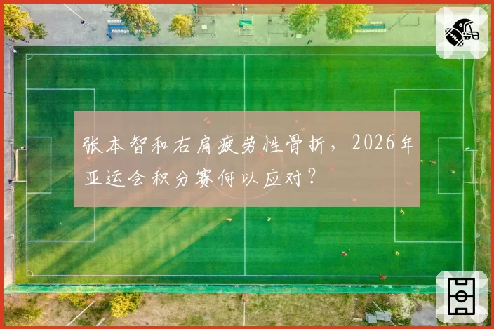 张本智和右肩疲劳性骨折，2026年亚运会积分赛何以应对？