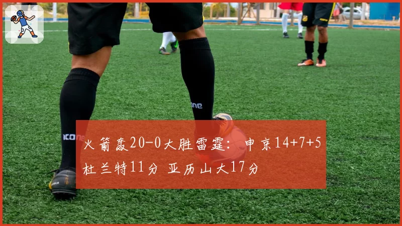 火箭轰20-0大胜雷霆：申京14+7+5杜兰特11分 亚历山大17分