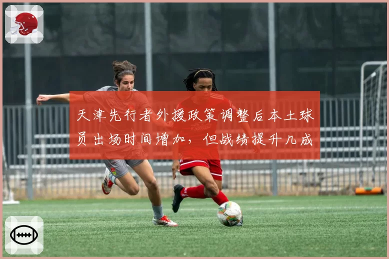 天津先行者外援政策调整后本土球员出场时间增加，但战绩提升几成把握？